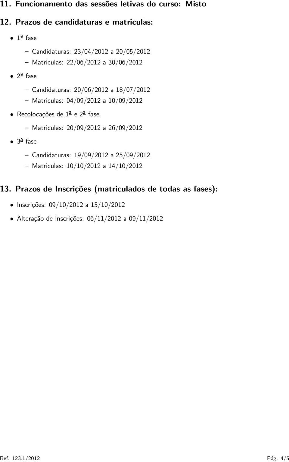 20/06/2012 a 18/07/2012 Matriculas: 04/09/2012 a 10/09/2012 Recolocações de 1ª e 2ª fase Matriculas: 20/09/2012 a 26/09/2012 3ª fase