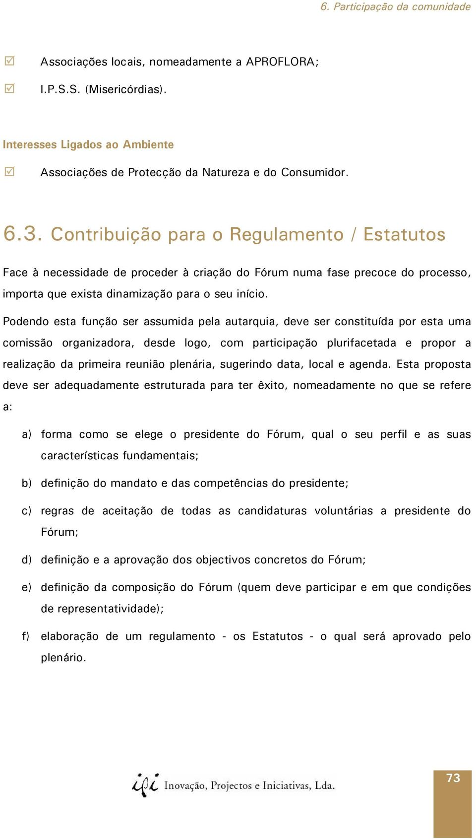 Podendo esta função ser assumida pela autarquia, deve ser constituída por esta uma comissão organizadora, desde logo, com participação plurifacetada e propor a realização da primeira reunião