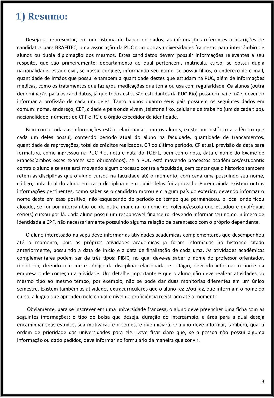 Estes candidatos devem possuir informações relevantes a seu respeito, que são primeiramente: departamento ao qual pertencem, matrícula, curso, se possui dupla nacionalidade, estado civil, se possui