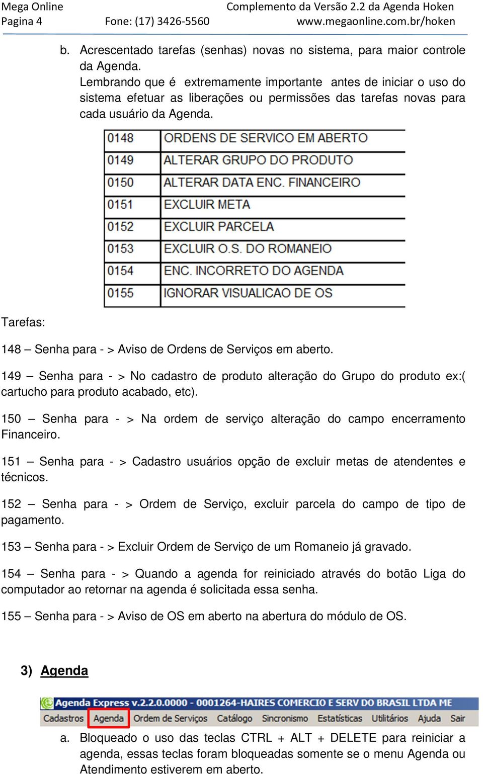 Tarefas: 148 Senha para - > Aviso de Ordens de Serviços em aberto. 149 Senha para - > No cadastro de produto alteração do Grupo do produto ex:( cartucho para produto acabado, etc).