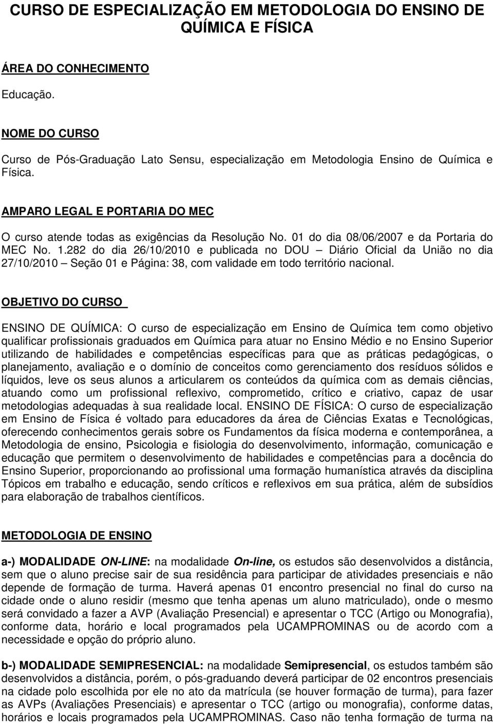 01 do dia 08/06/2007 e da Portaria do MEC No. 1.282 do dia 26/10/2010 e publicada no DOU Diário Oficial da União no dia 27/10/2010 Seção 01 e Página: 38, com validade em todo território nacional.