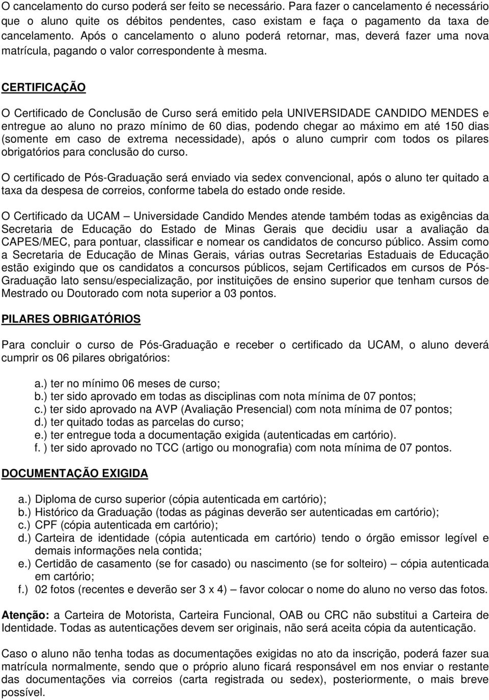 CERTIFICAÇÃO O Certificado de Conclusão de Curso será emitido pela UNIVERSIDADE CANDIDO MENDES e entregue ao aluno no prazo mínimo de 60 dias, podendo chegar ao máximo em até 150 dias (somente em