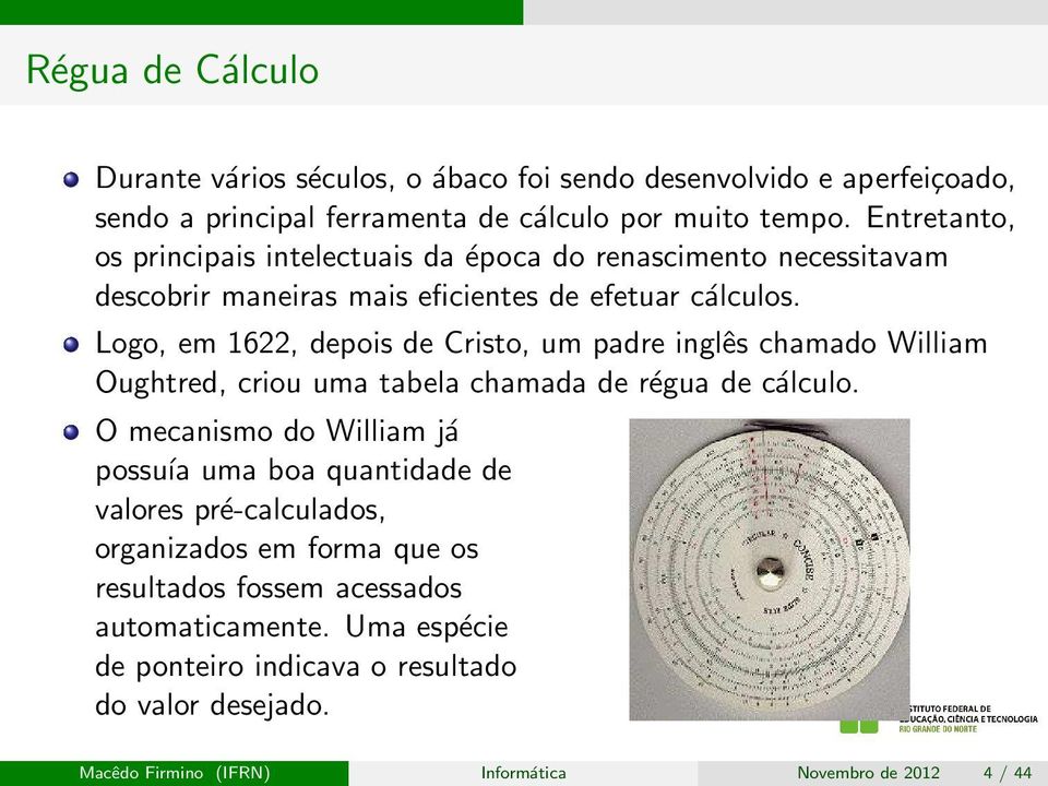 Logo, em 1622, depois de Cristo, um padre inglês chamado William Oughtred, criou uma tabela chamada de régua de cálculo.