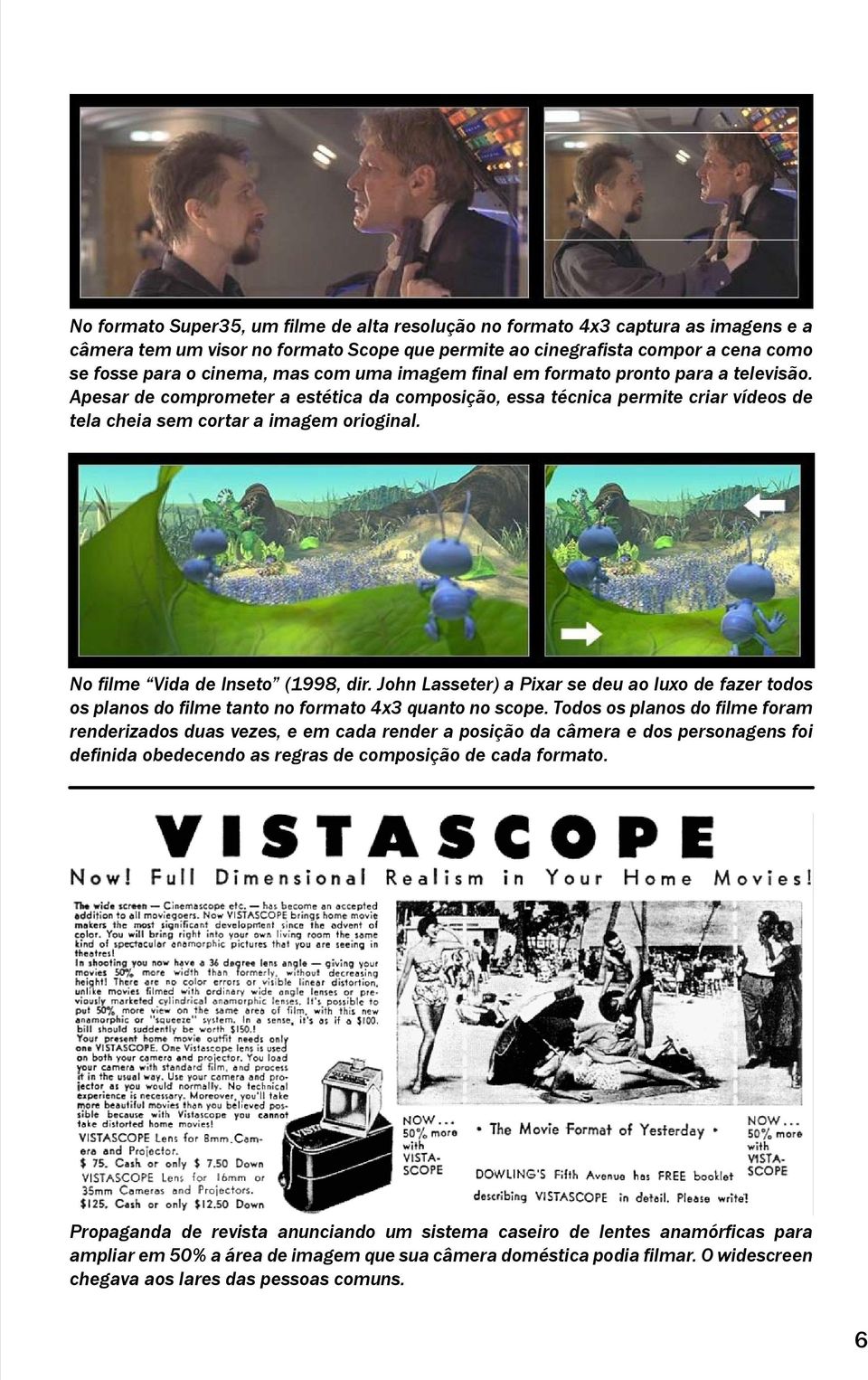 No filme Vida de Inseto (1998, dir. John Lasseter) a Pixar se deu ao luxo de fazer todos os planos do filme tanto no formato 4x3 quanto no scope.
