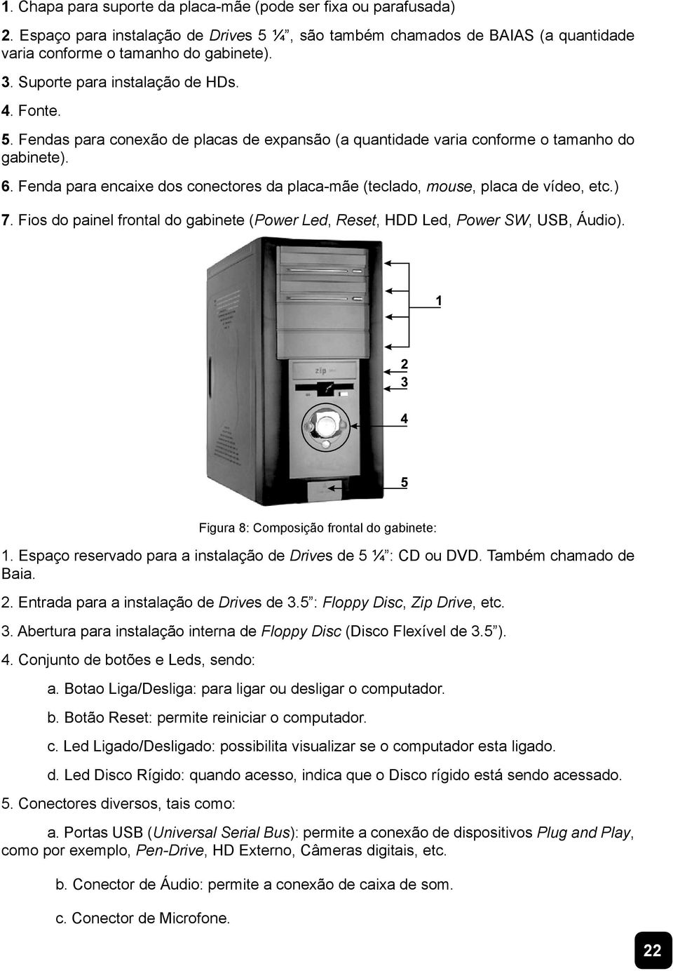 ) 7)LRVGRSDLQHOIURQWDOGRJDELQHWHPower Led, Reset, HDD Led, Power SW, USB, Áudio). Figura 8: Composição frontal do gabinete: 1.