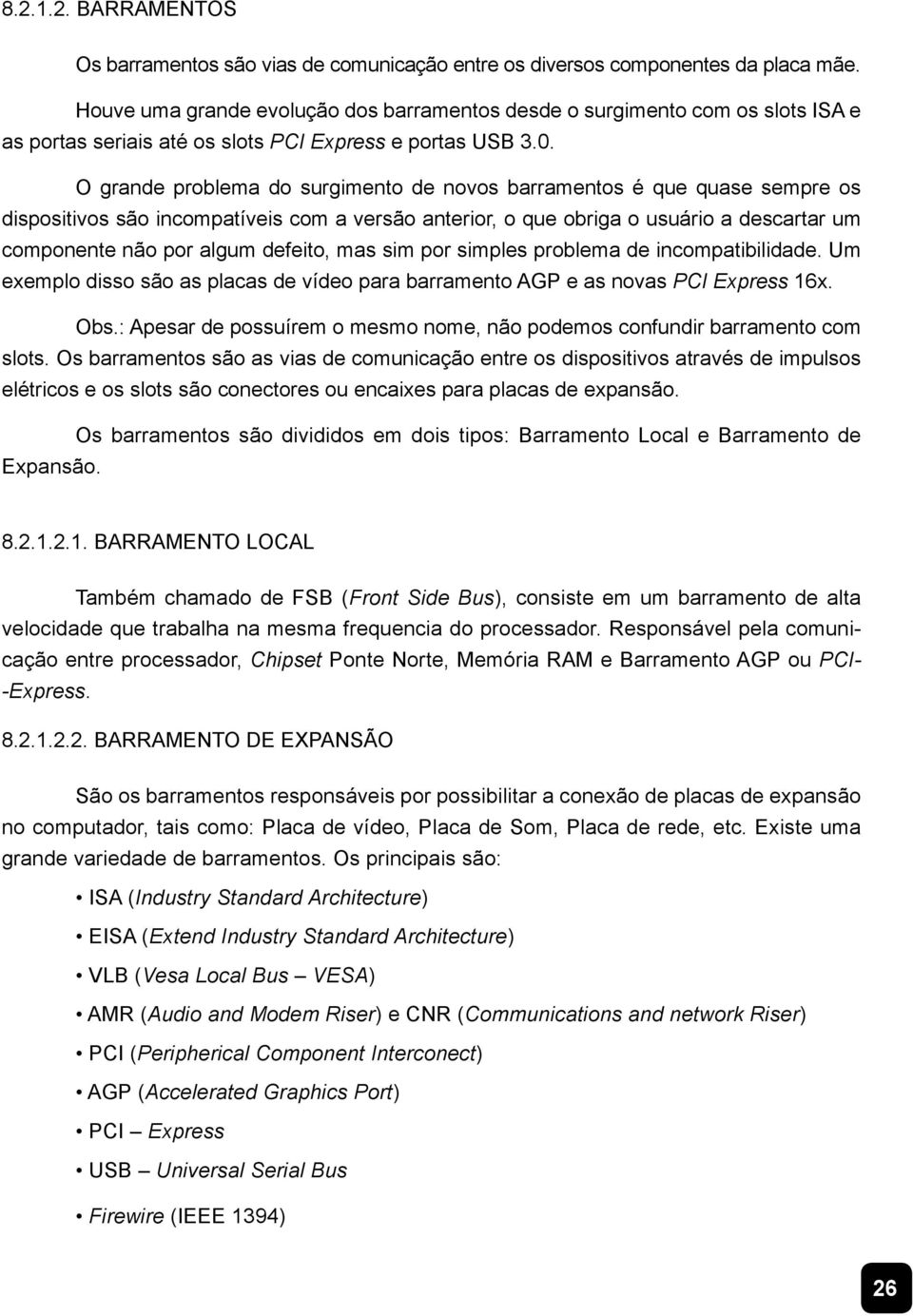 O grande problema do surgimento de novos barramentos é que quase sempre os dispositivos são incompatíveis com a versão anterior, o que obriga o usuário a descartar um componente não por algum