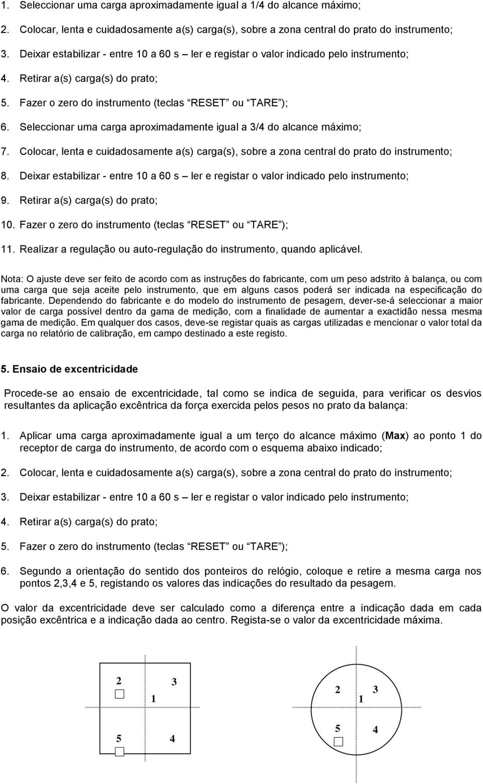 Seleccoar uma carga aproxmadamete gual a / do alcace máxmo; 7. Colocar, leta e cudadosamete a(s) carga(s), sobre a zoa cetral do prato do strumeto; 8.