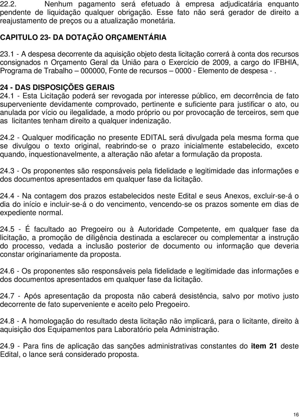 1 - A despesa decorrente da aquisição objeto desta licitação correrá à conta dos recursos consignados n Orçamento Geral da União para o Exercício de 2009, a cargo do IFBHIA, Programa de Trabalho