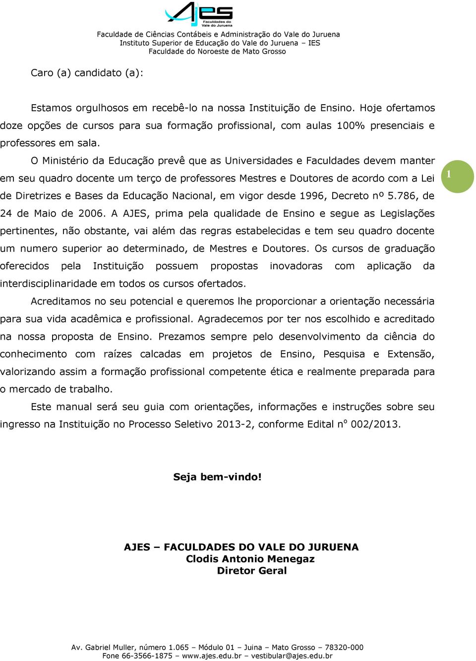 O Ministério da Educação prevê que as Universidades e Faculdades devem manter em seu quadro docente um terço de professores Mestres e Doutores de acordo com a Lei de Diretrizes e Bases da Educação