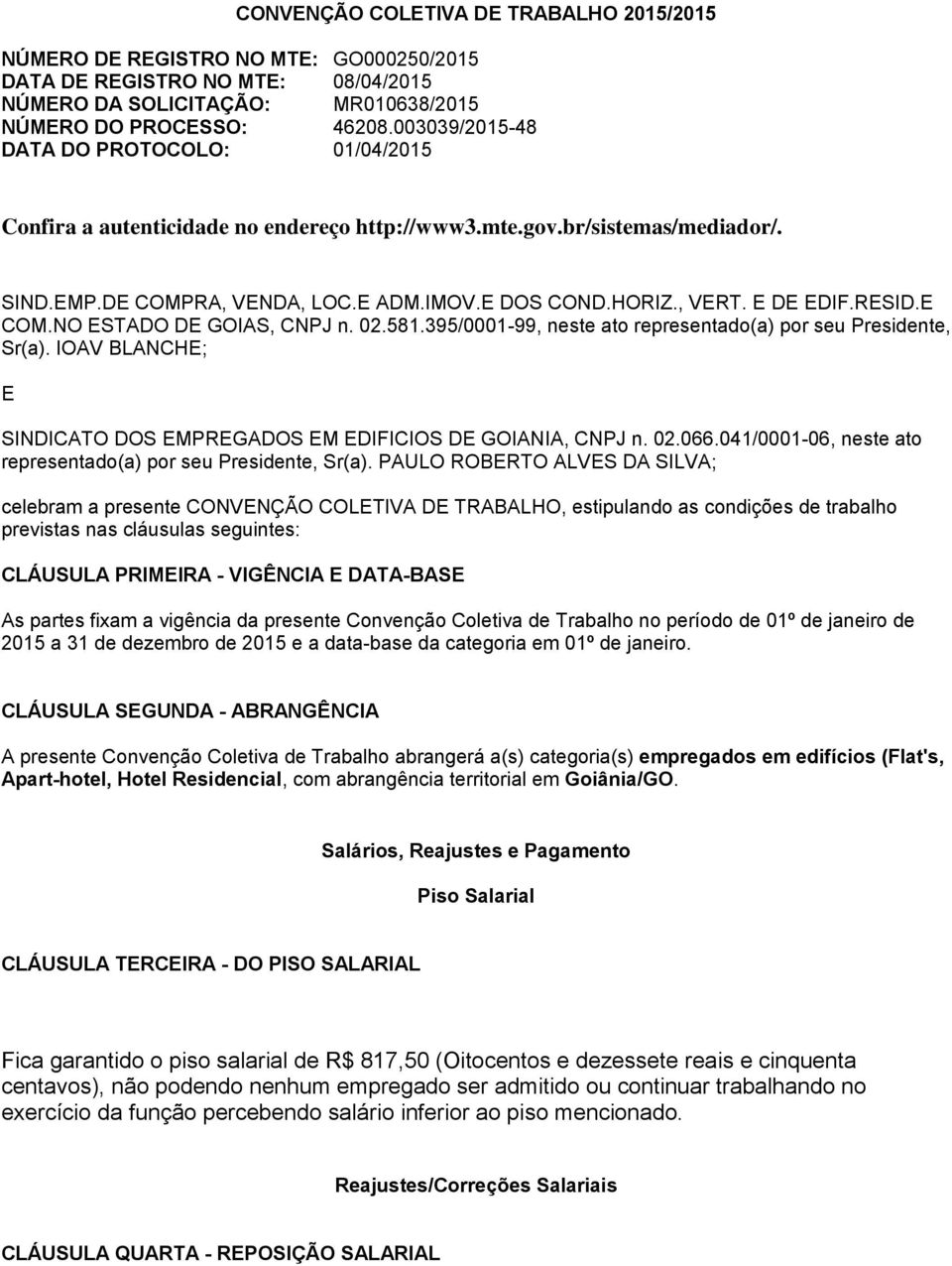 E DE EDIF.RESID.E COM.NO ESTADO DE GOIAS, CNPJ n. 02.581.395/0001-99, neste ato representado(a) por seu Presidente, Sr(a). IOAV BLANCHE; E SINDICATO DOS EMPREGADOS EM EDIFICIOS DE GOIANIA, CNPJ n. 02.066.