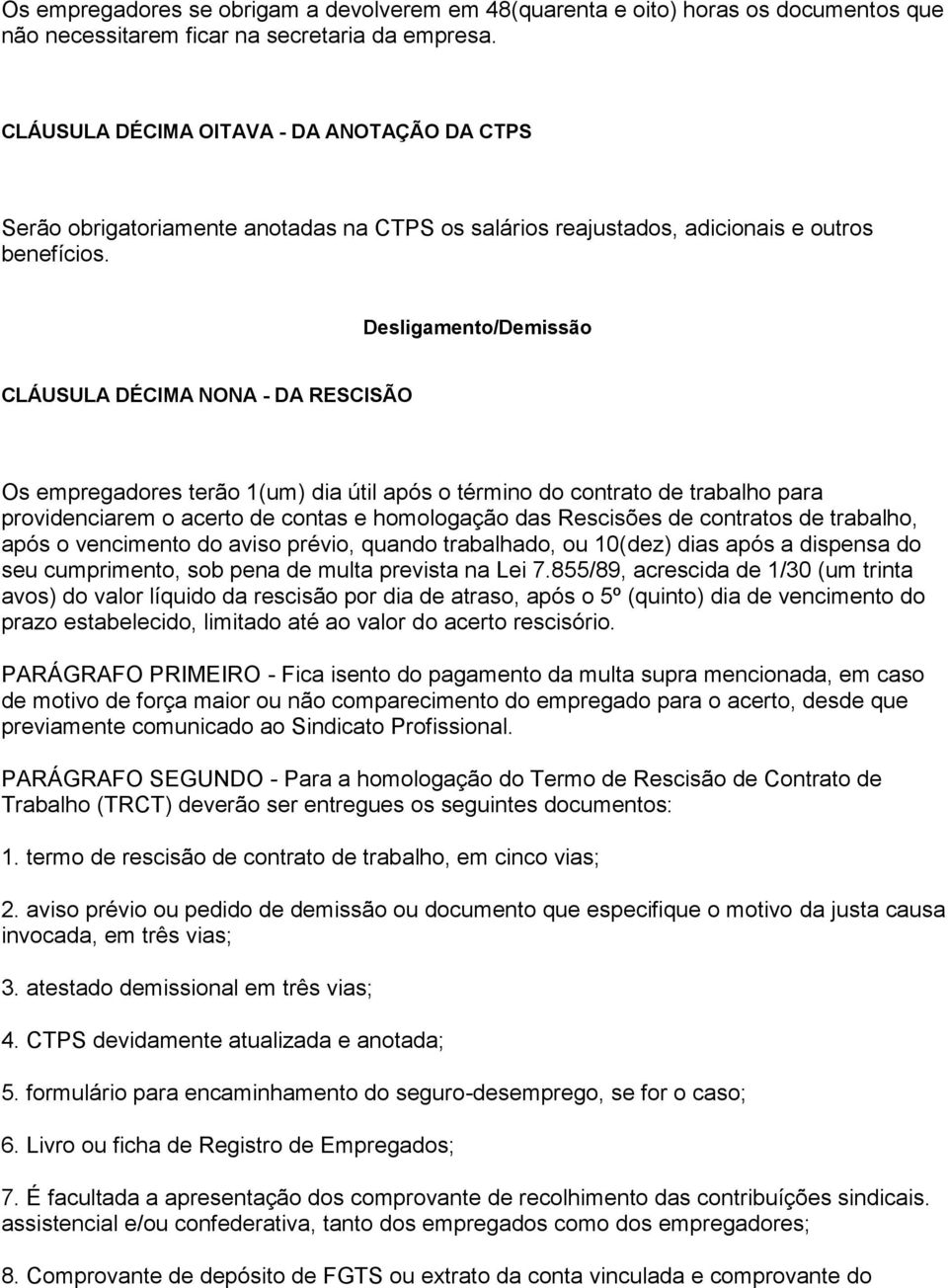 Desligamento/Demissão CLÁUSULA DÉCIMA NONA - DA RESCISÃO Os empregadores terão 1(um) dia útil após o término do contrato de trabalho para providenciarem o acerto de contas e homologação das Rescisões