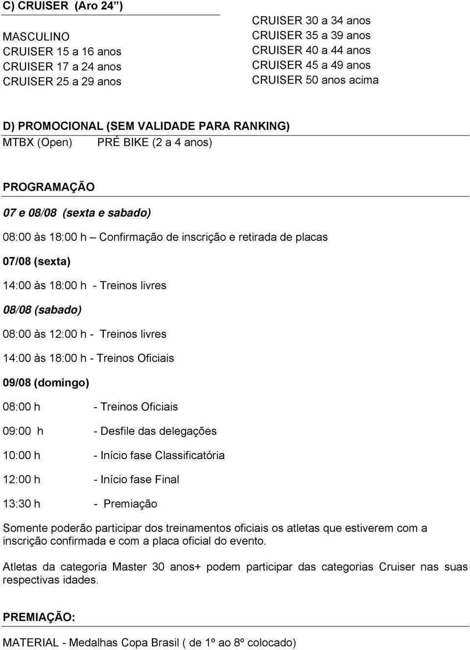 às 18:00 h - Treinos livres 08/08 (sabado) 08:00 às 12:00 h - Treinos livres 14:00 às 18:00 h - Treinos Oficiais 09/08 (domingo) 08:00 h - Treinos Oficiais 09:00 h - Desfile das delegações 10:00 h -