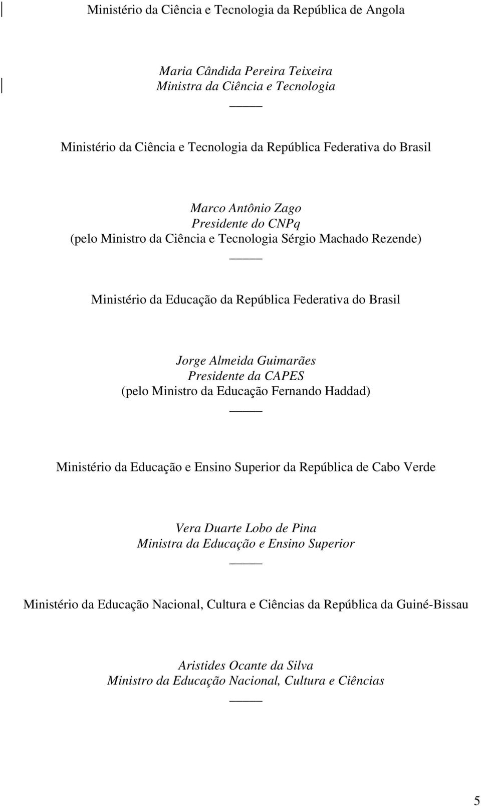 Guimarães Presidente da CAPES (pelo Ministro da Educação Fernando Haddad) Ministério da Educação e Ensino Superior da República de Cabo Verde Vera Duarte Lobo de Pina Ministra da