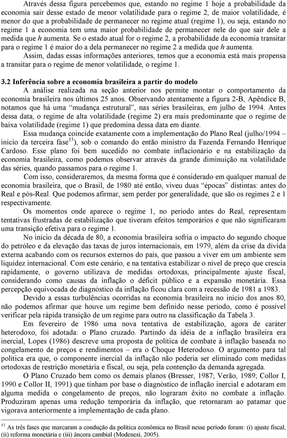 Se o esado aual for o regime 2, a probabilidade da economia ransiar para o regime é maior do a dela permanecer no regime 2 a medida que h aumena.