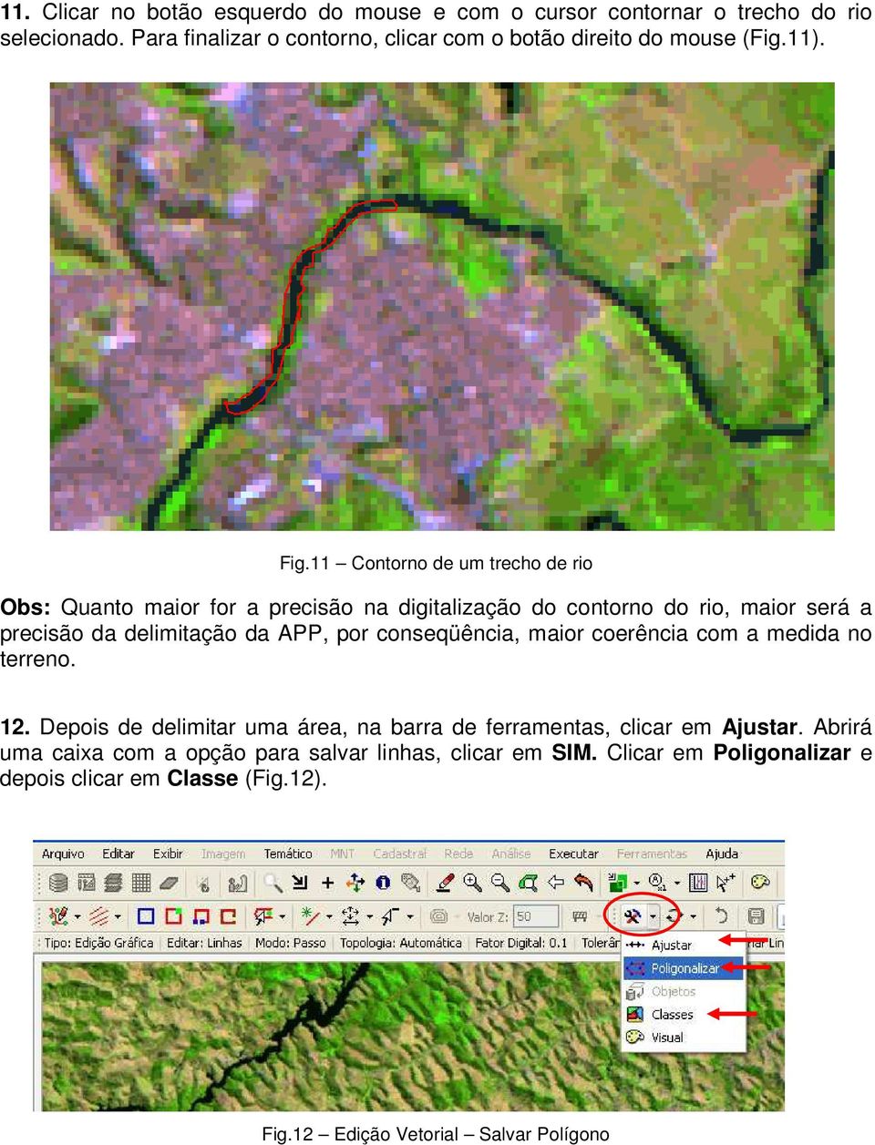11 Contorno de um trecho de rio Obs: Quanto maior for a precisão na digitalização do contorno do rio, maior será a precisão da delimitação da APP, por