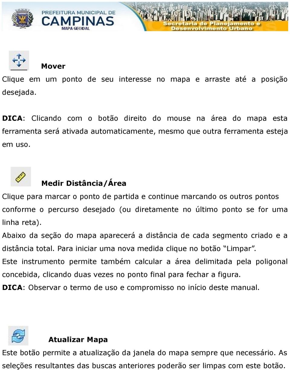 Medir Distância/Área Clique para marcar o ponto de partida e continue marcando os outros pontos conforme o percurso desejado (ou diretamente no último ponto se for uma linha reta).