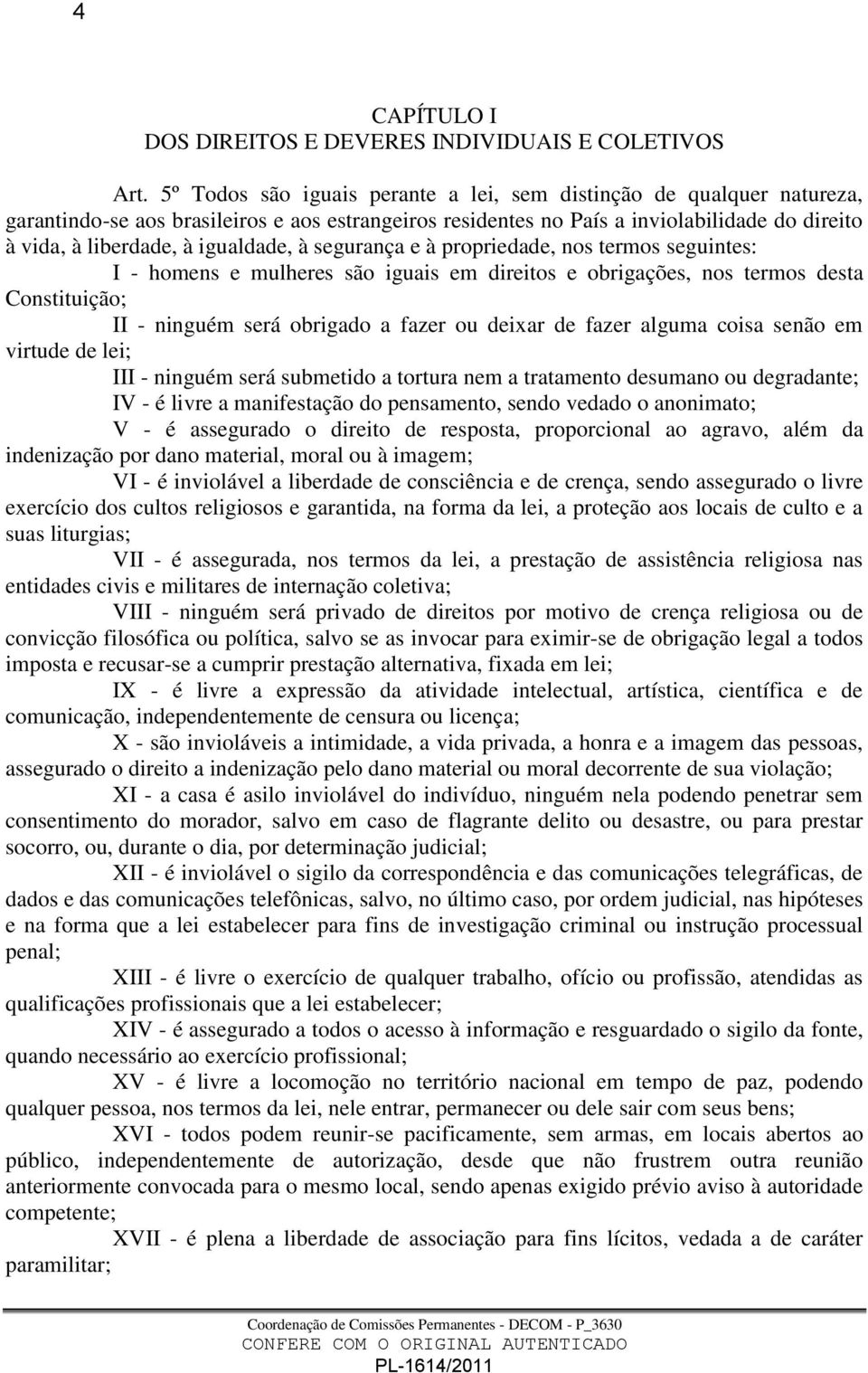 igualdade, à segurança e à propriedade, nos termos seguintes: I - homens e mulheres são iguais em direitos e obrigações, nos termos desta Constituição; II - ninguém será obrigado a fazer ou deixar de