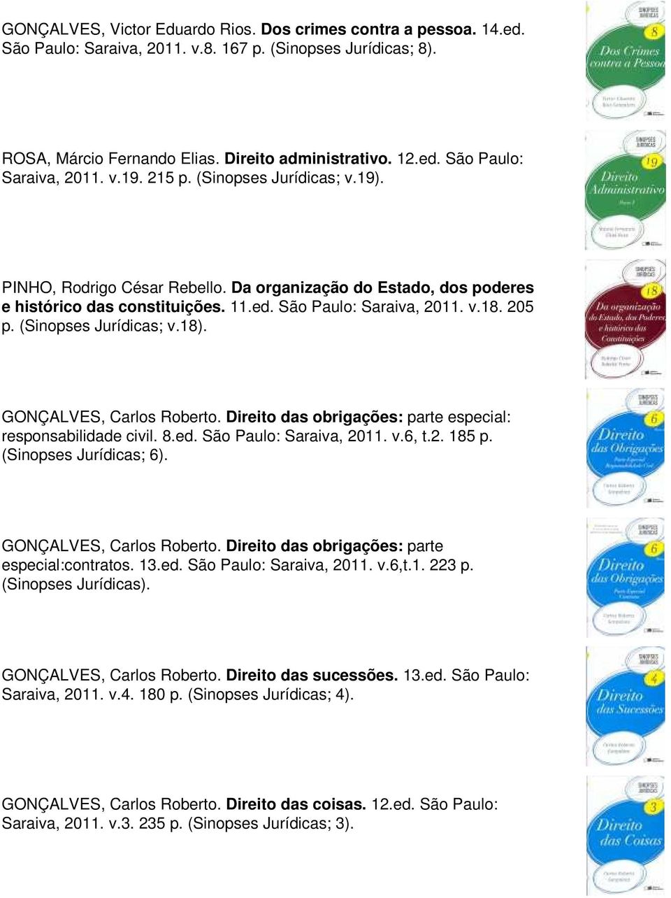 (Sinopses Jurídicas; v.18). GONÇALVES, Carlos Roberto. Direito das obrigações: parte especial: responsabilidade civil. 8.ed. São Paulo: Saraiva, 2011. v.6, t.2. 185 p. (Sinopses Jurídicas; 6).