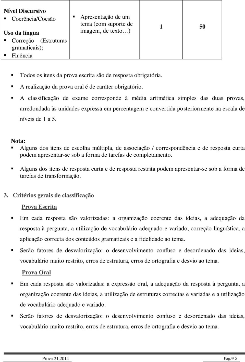 A classificação de exame corresponde à média aritmética simples das duas provas, arredondada às unidades expressa em percentagem e convertida posteriormente na escala de níveis de 1 a 5.