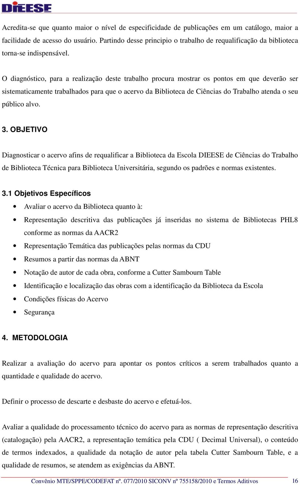 O diagnóstico, para a realização deste trabalho procura mostrar os pontos em que deverão ser sistematicamente trabalhados para que o acervo da Biblioteca de Ciências do Trabalho atenda o seu público