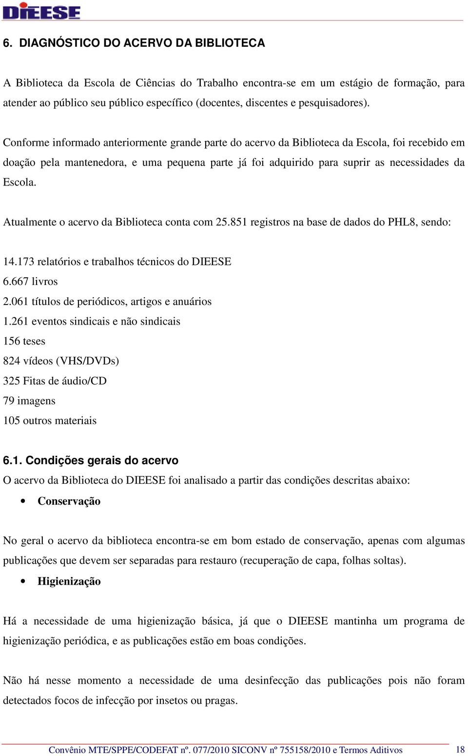 Conforme informado anteriormente grande parte do acervo da Biblioteca da Escola, foi recebido em doação pela mantenedora, e uma pequena parte já foi adquirido para suprir as necessidades da Escola.