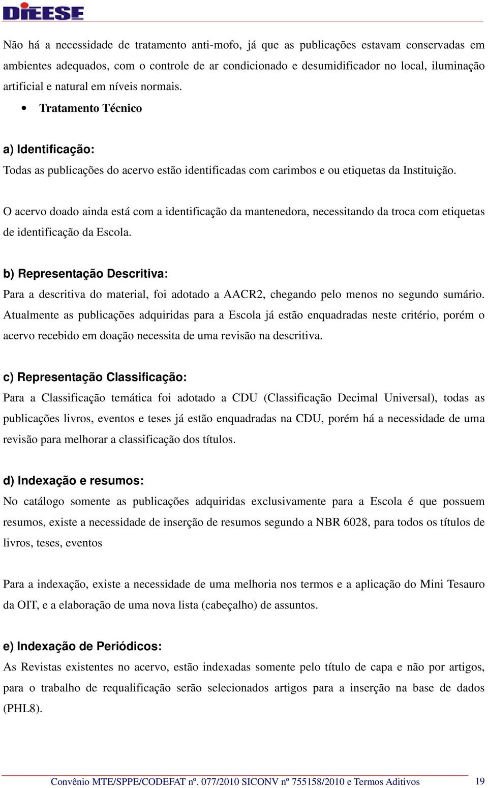 O acervo doado ainda está com a identificação da mantenedora, necessitando da troca com etiquetas de identificação da Escola.