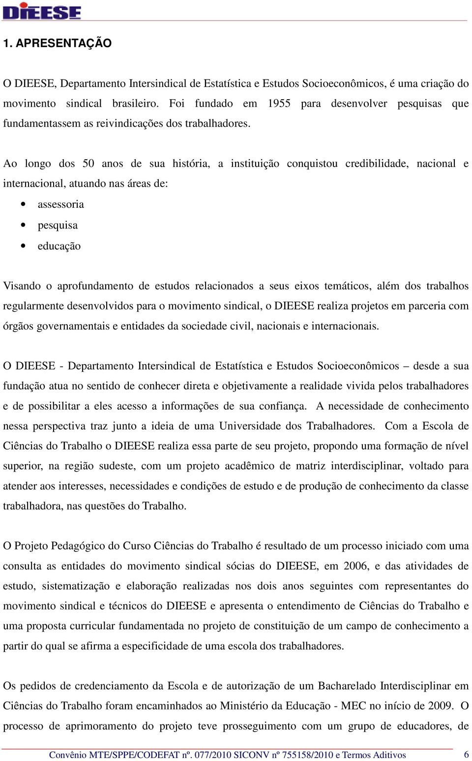 Ao longo dos 50 anos de sua história, a instituição conquistou credibilidade, nacional e internacional, atuando nas áreas de: assessoria pesquisa educação Visando o aprofundamento de estudos