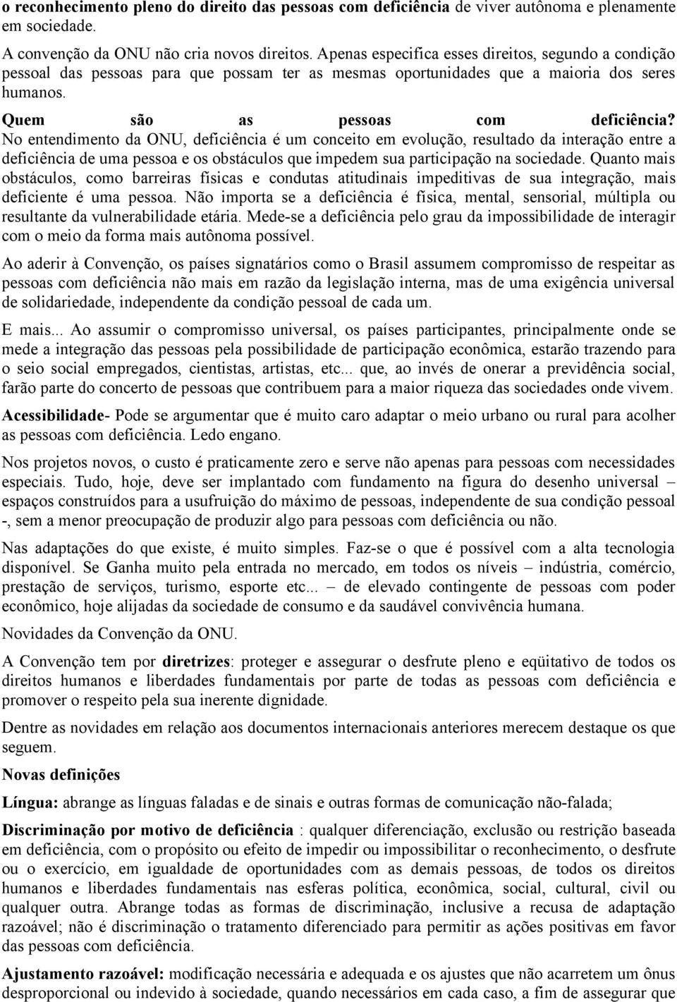 No entendimento da ONU, deficiência é um conceito em evolução, resultado da interação entre a deficiência de uma pessoa e os obstáculos que impedem sua participação na sociedade.