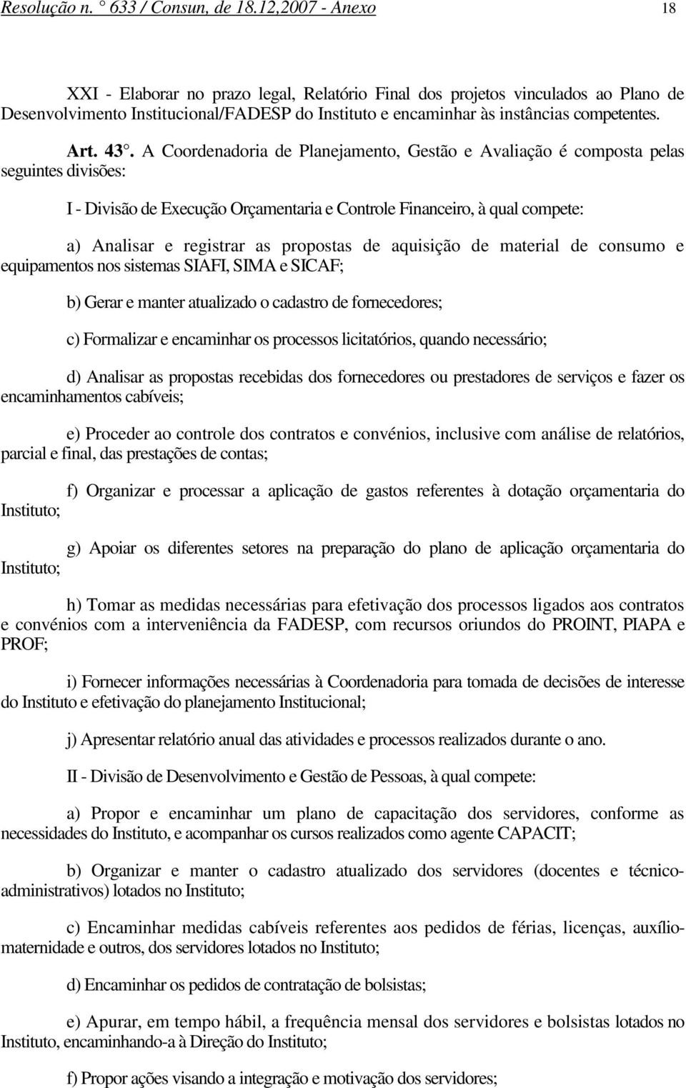 A Coordenadoria de Planejamento, Gestão e Avaliação é composta pelas seguintes divisões: I - Divisão de Execução Orçamentaria e Controle Financeiro, à qual compete: a) Analisar e registrar as