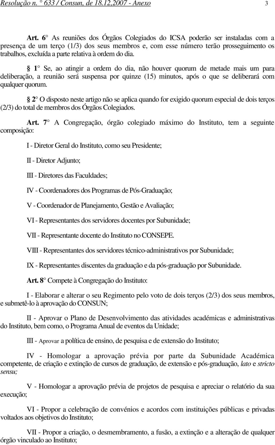 ordem do dia. 1 Se, ao atingir a ordem do dia, não houver quorum de metade mais um para deliberação, a reunião será suspensa por quinze (15) minutos, após o que se deliberará com qualquer quorum.