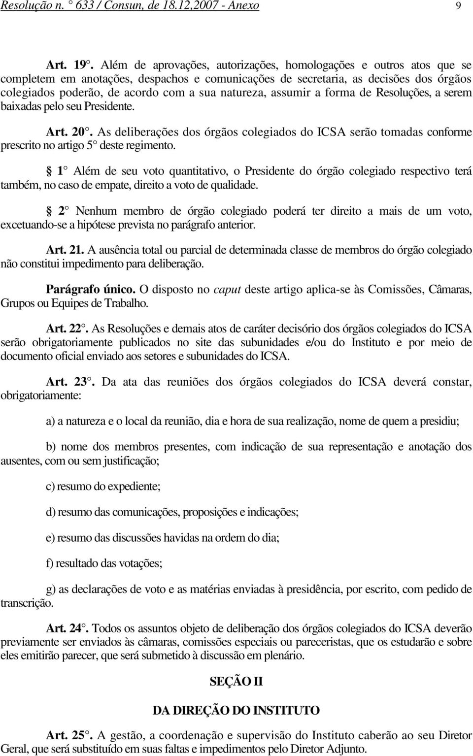 natureza, assumir a forma de Resoluções, a serem baixadas pelo seu Presidente. Art. 20. As deliberações dos órgãos colegiados do ICSA serão tomadas conforme prescrito no artigo 5 deste regimento.