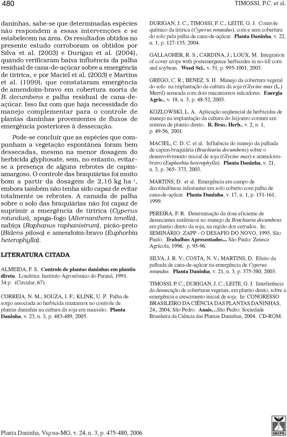 (2004), quando verificaram baixa influência da palha residual de cana-de-açúcar sobre a emergência de tiririca, e por Maciel et al. (2003) e Martins et al.