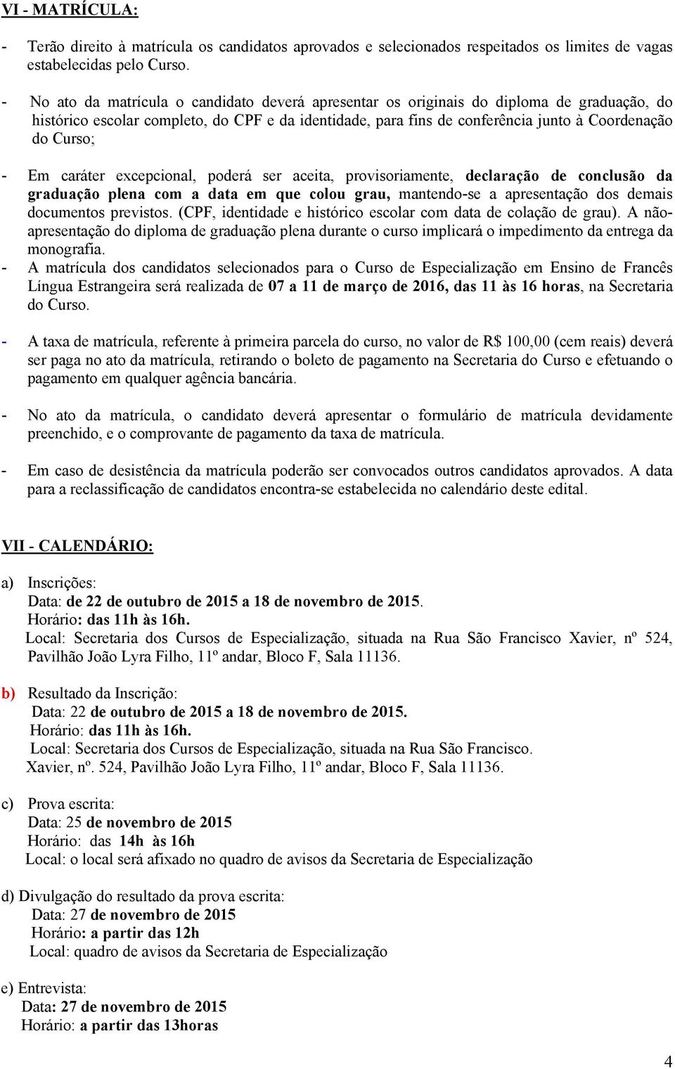 - Em caráter excepcional, poderá ser aceita, provisoriamente, declaração de conclusão da graduação plena com a data em que colou grau, mantendo-se a apresentação dos demais documentos previstos.