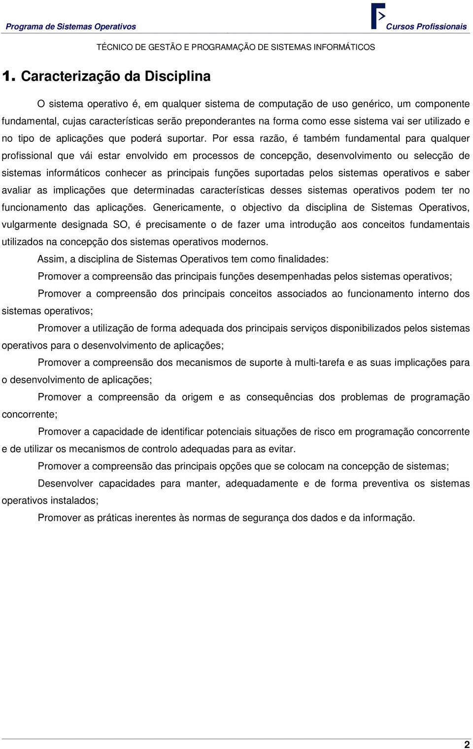 Por essa razão, é também fundamental para qualquer profissional que vái estar envolvido em processos de concepção, desenvolvimento ou selecção de sistemas informáticos conhecer as principais funções