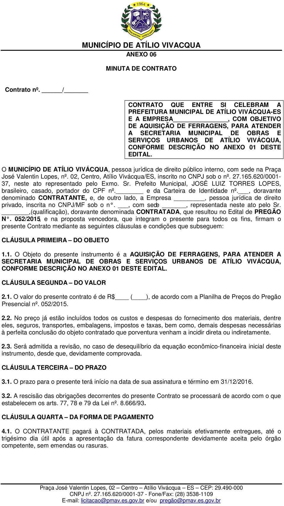 ATÍLIO VIVÁCQUA, CONFORME DESCRIÇÃO NO ANEXO 01 DESTE EDITAL. O MUNICÍPIO DE ATÍLIO VIVÁCQUA, pessoa jurídica de direito público interno, com sede na Praça José Valentin Lopes, nº.