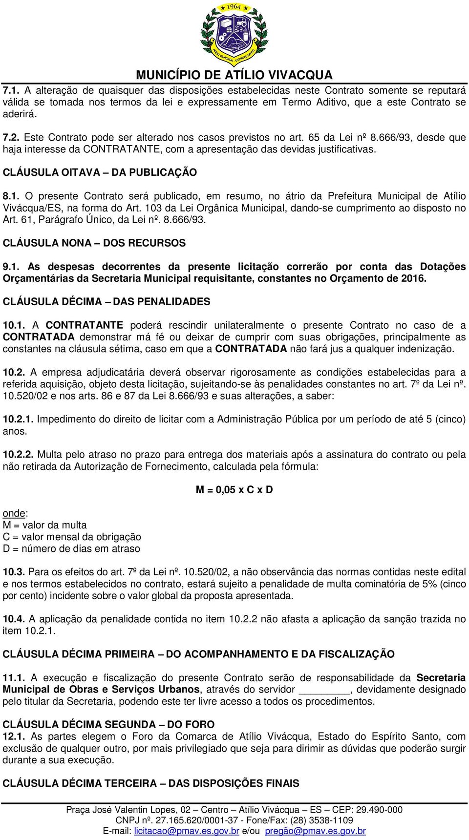 CLÁUSULA OITAVA DA PUBLICAÇÃO 8.1. O presente Contrato será publicado, em resumo, no átrio da Prefeitura Municipal de Atílio Vivácqua/ES, na forma do Art.