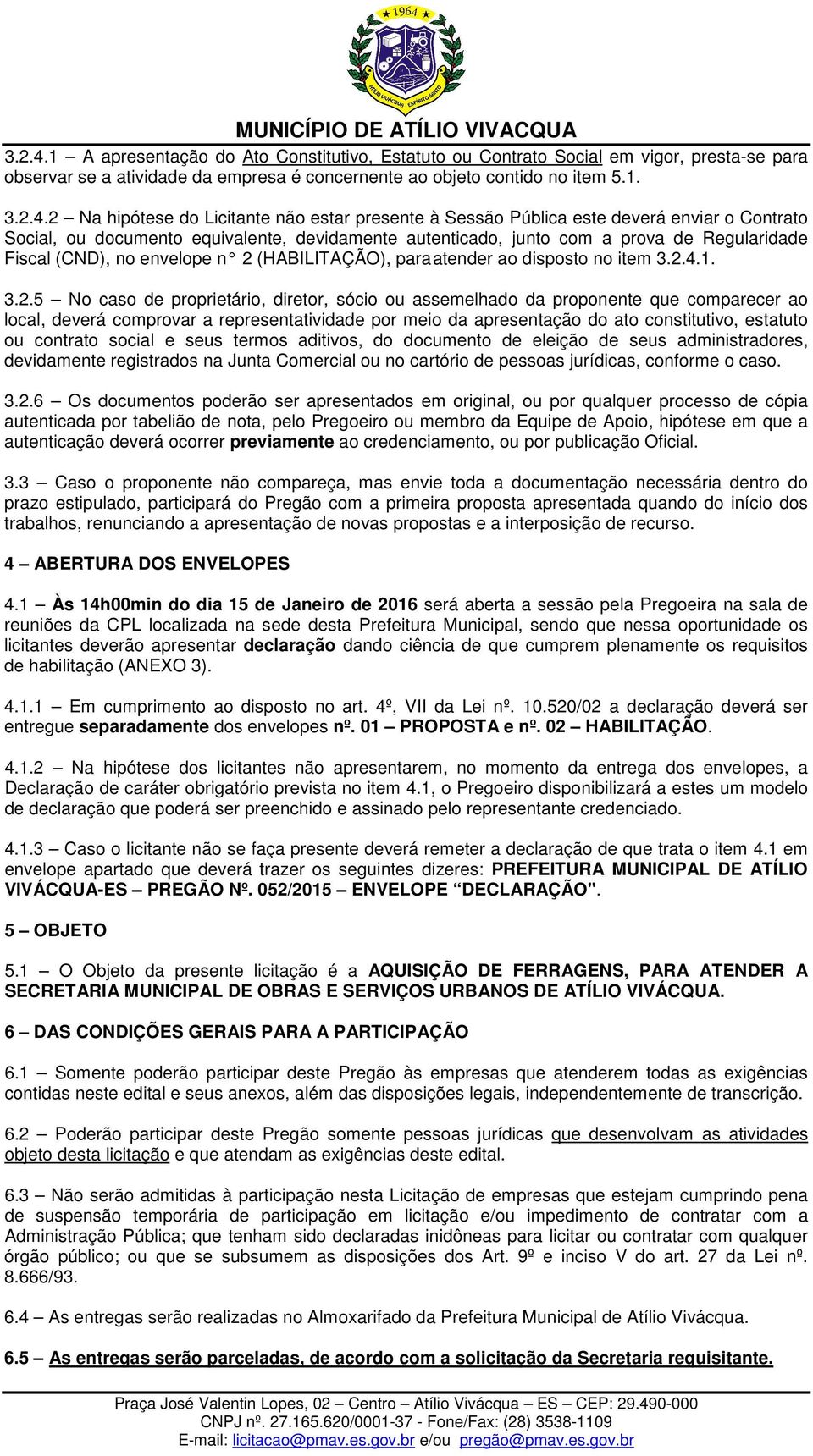 não estar presente à Sessão Pública este deverá enviar o Contrato Social, ou documento equivalente, devidamente autenticado, junto com a prova de Regularidade Fiscal (CND), no envelope n 2