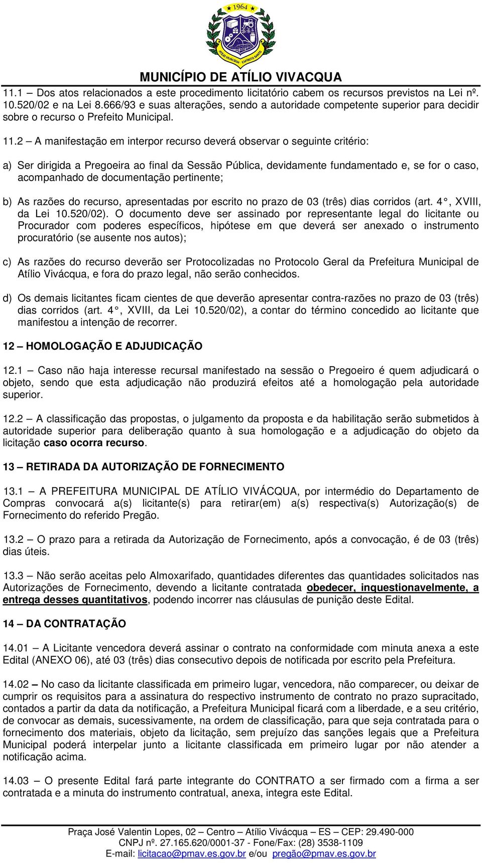 2 A manifestação em interpor recurso deverá observar o seguinte critério: a) Ser dirigida a Pregoeira ao final da Sessão Pública, devidamente fundamentado e, se for o caso, acompanhado de