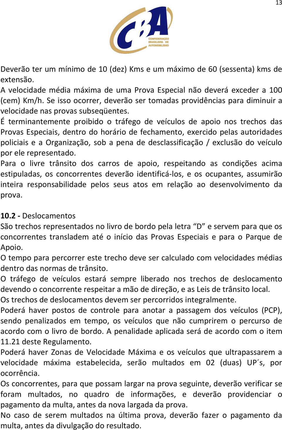 É terminantemente proibido o tráfego de veículos de apoio nos trechos das Provas Especiais, dentro do horário de fechamento, exercido pelas autoridades policiais e a Organização, sob a pena de