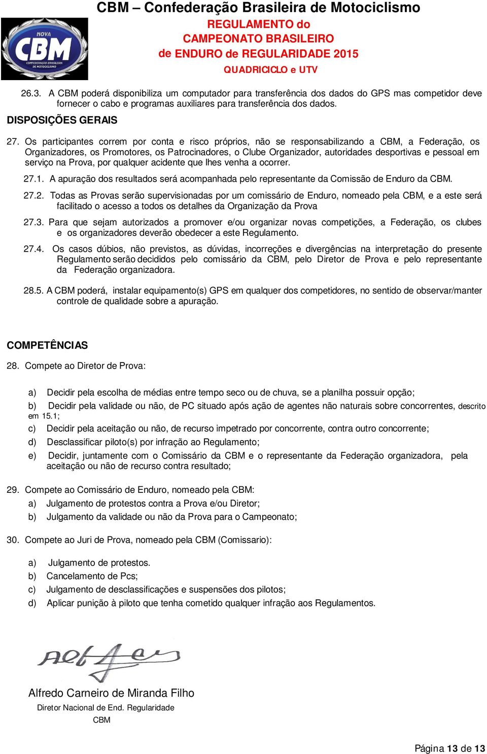 Os participantes correm por conta e risco próprios, não se responsabilizando a CBM, a Federação, os Organizadores, os Promotores, os Patrocinadores, o Clube Organizador, autoridades desportivas e