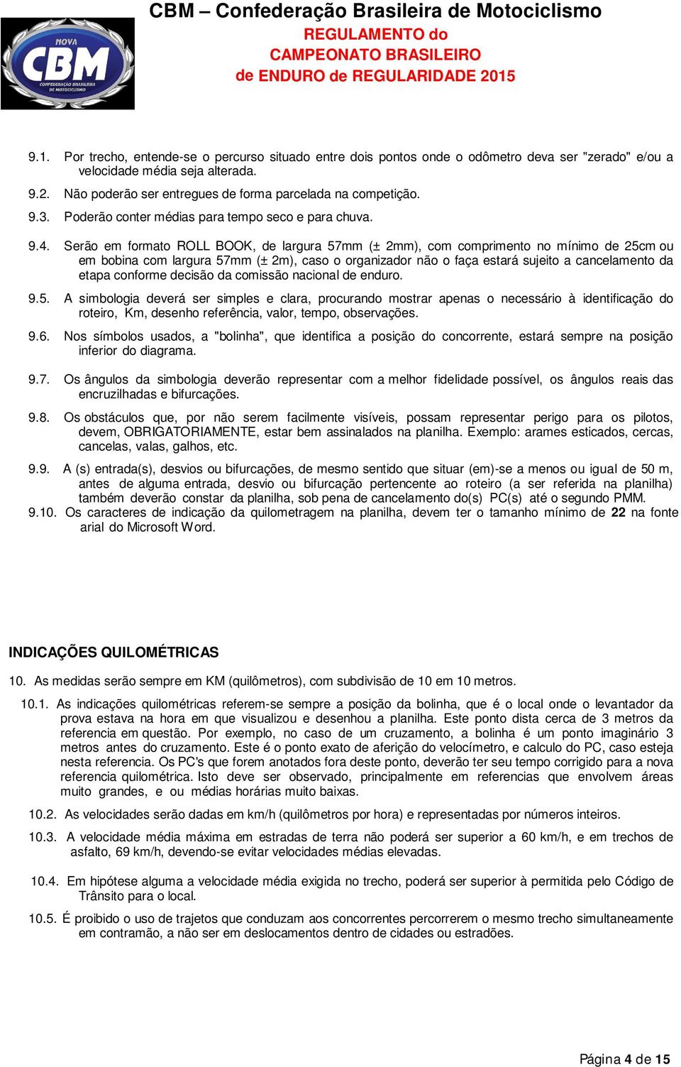 Serão em formato ROLL BOOK, de largura 57mm (± 2mm), com comprimento no mínimo de 25cm ou em bobina com largura 57mm (± 2m), caso o organizador não o faça estará sujeito a cancelamento da etapa