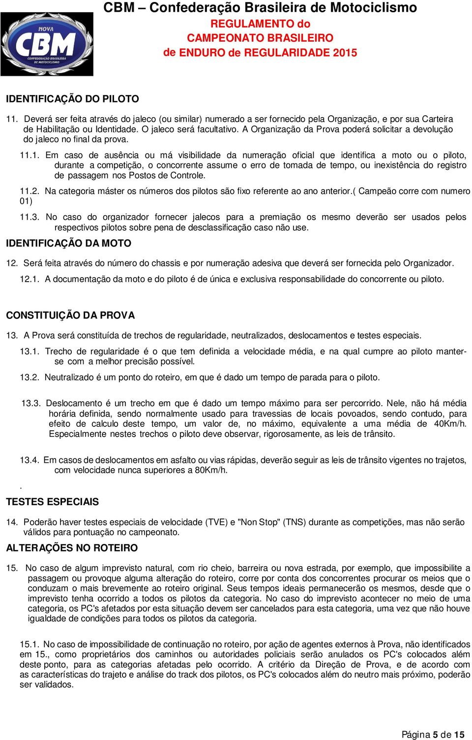 .1. Em caso de ausência ou má visibilidade da numeração oficial que identifica a moto ou o piloto, durante a competição, o concorrente assume o erro de tomada de tempo, ou inexistência do registro de