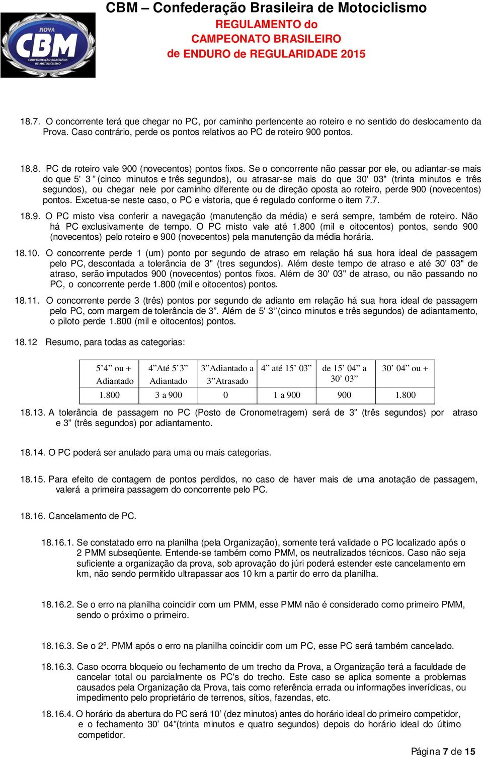 diferente ou de direção oposta ao roteiro, perde 900 (novecentos) pontos. Excetua-se neste caso, o PC e vistoria, que é regulado conforme o item 7.7. 18.9. O PC misto visa conferir a navegação (manutenção da média) e será sempre, também de roteiro.