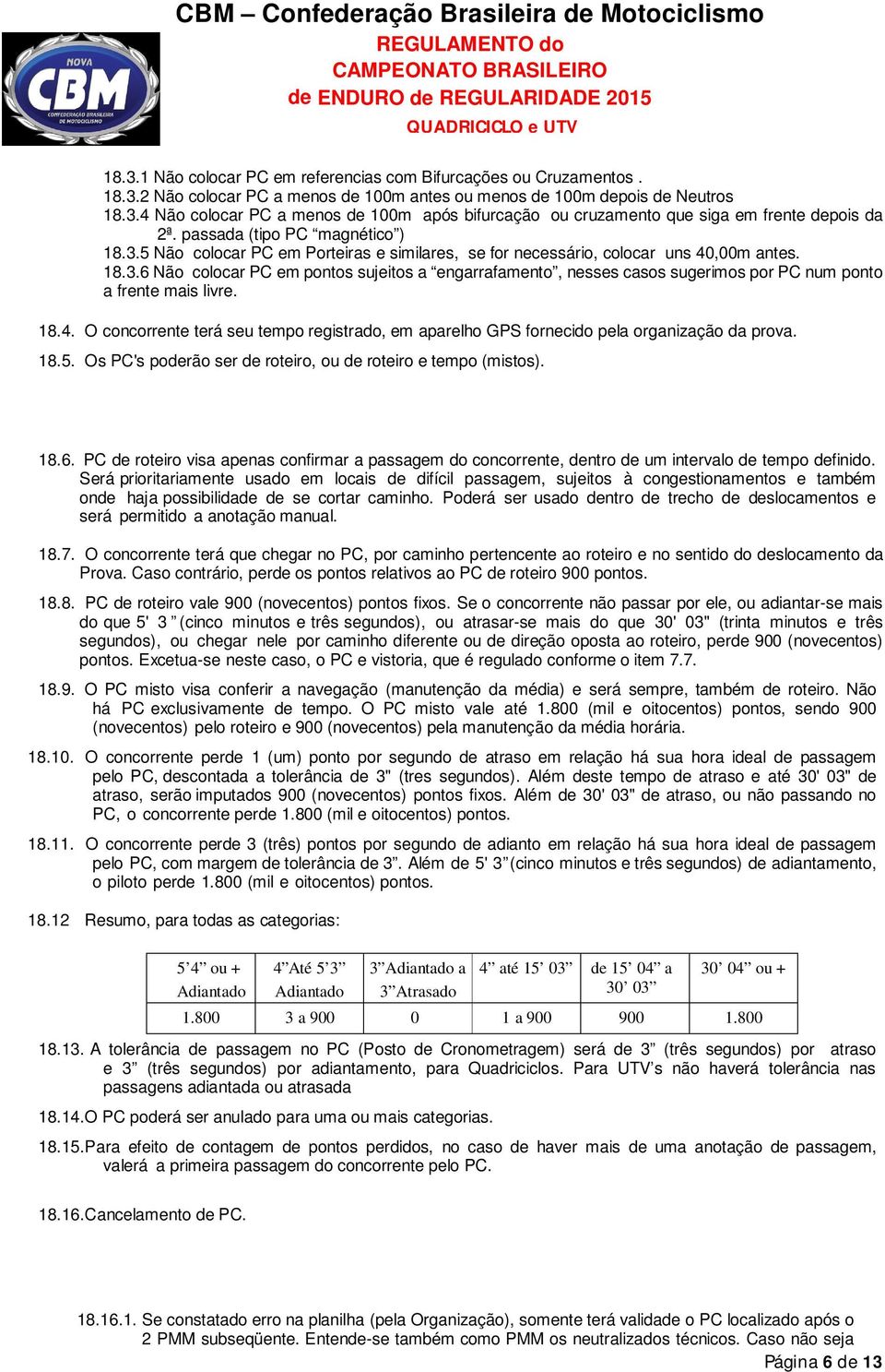 18.4. O concorrente terá seu tempo registrado, em aparelho GPS fornecido pela organização da prova. 18.5. Os PC's poderão ser de roteiro, ou de roteiro e tempo (mistos). 18.6.