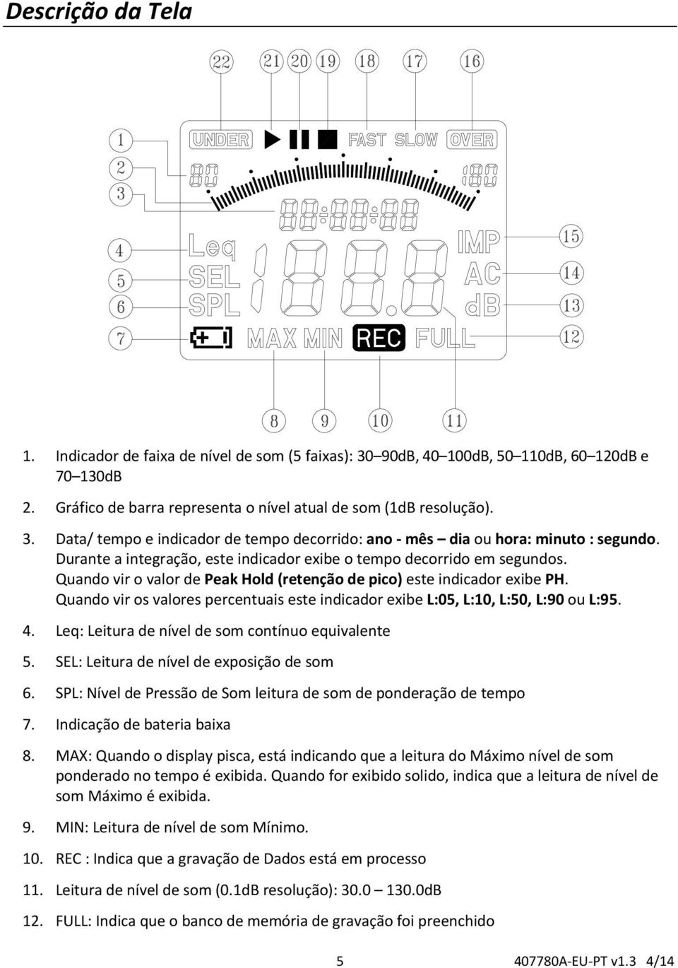 Quando vir os valores percentuais este indicador exibe L:05, L:10, L:50, L:90 ou L:95. 4. Leq: Leitura de nível de som contínuo equivalente 5. SEL: Leitura de nível de exposição de som 6.