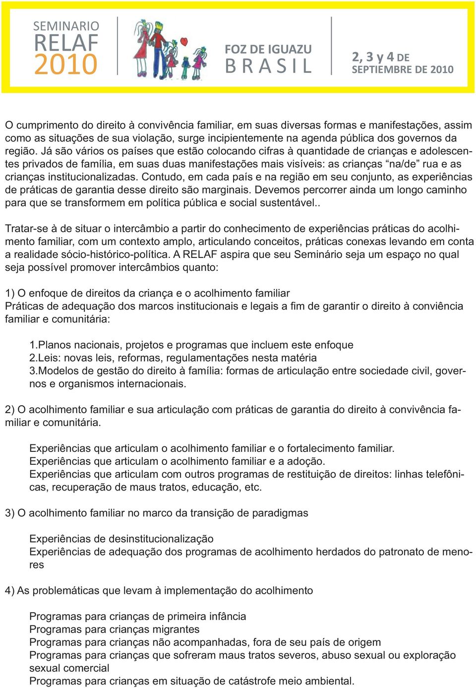 institucionalizadas. Contudo, em cada país e na região em seu conjunto, as experiências de práticas de garantia desse direito são marginais.