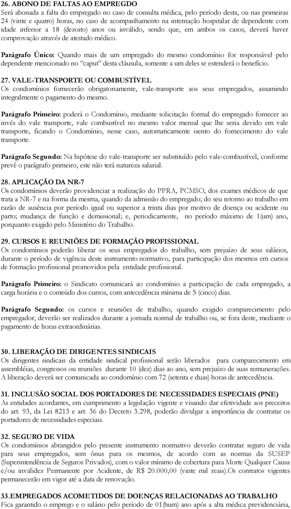 Parágrafo Único: Quando mais de um empregado do mesmo condomínio for responsável pelo dependente mencionado no caput desta cláusula, somente a um deles se estenderá o benefício. 27.