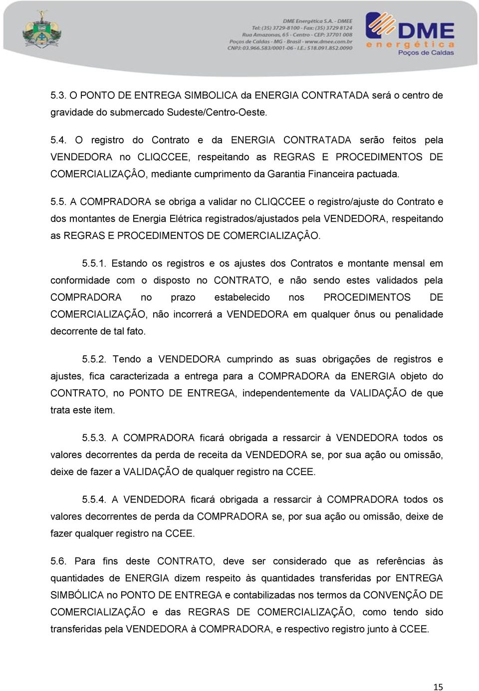 5.5. A COMPRADORA se obriga a validar no CLIQCCEE o registro/ajuste do Contrato e dos montantes de Energia Elétrica registrados/ajustados pela VENDEDORA, respeitando as REGRAS E PROCEDIMENTOS DE