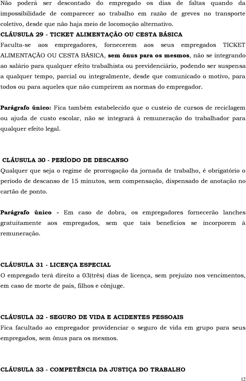 CLÁUSULA 29 - TICKET ALIMENTAÇÃO OU CESTA BÁSICA Faculta-se aos empregadores, fornecerem aos seus empregados TICKET ALIMENTAÇÃO OU CESTA BÁSICA, sem ônus para os mesmos, não se integrando ao salário