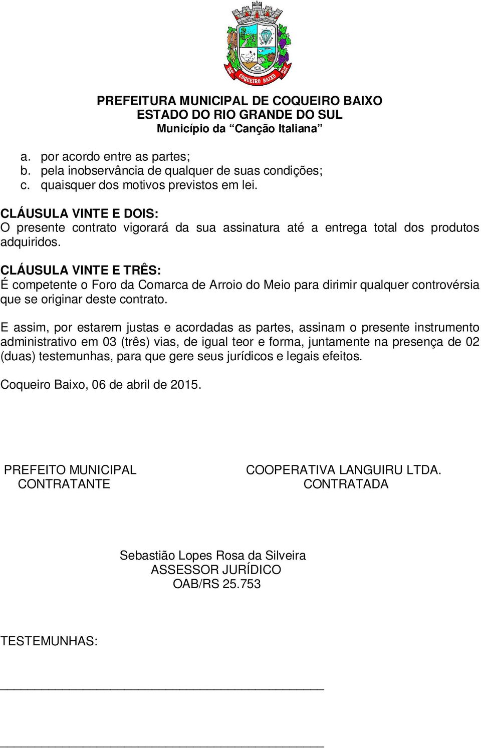 CLÁUSULA VINTE E TRÊS: É competente o Foro da Comarca de Arroio do Meio para dirimir qualquer controvérsia que se originar deste contrato.